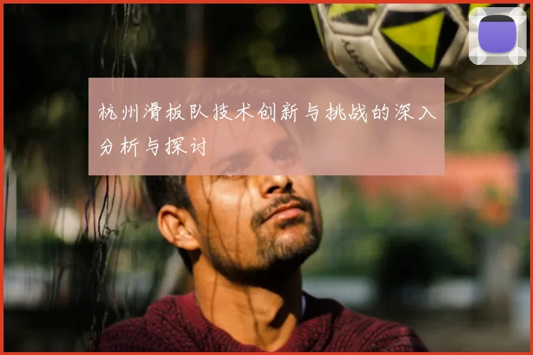 杭州滑板队技术创新与挑战的深入分析与探讨