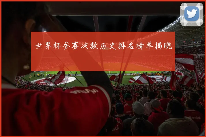 世界杯参赛次数历史排名榜单揭晓