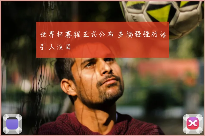 世界杯赛程正式公布 多场强强对话引人注目