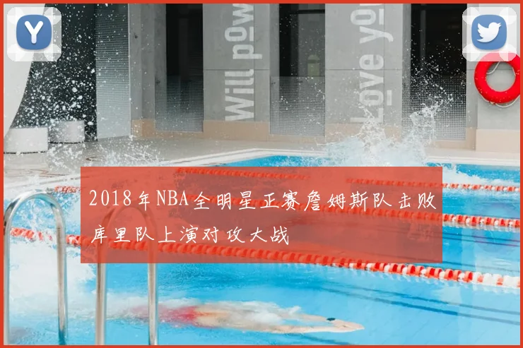2018年NBA全明星正赛詹姆斯队击败库里队上演对攻大战