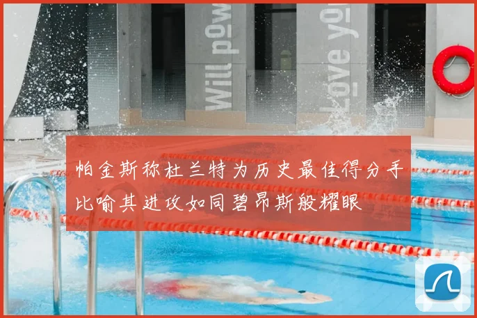 帕金斯称杜兰特为历史最佳得分手比喻其进攻如同碧昂斯般耀眼