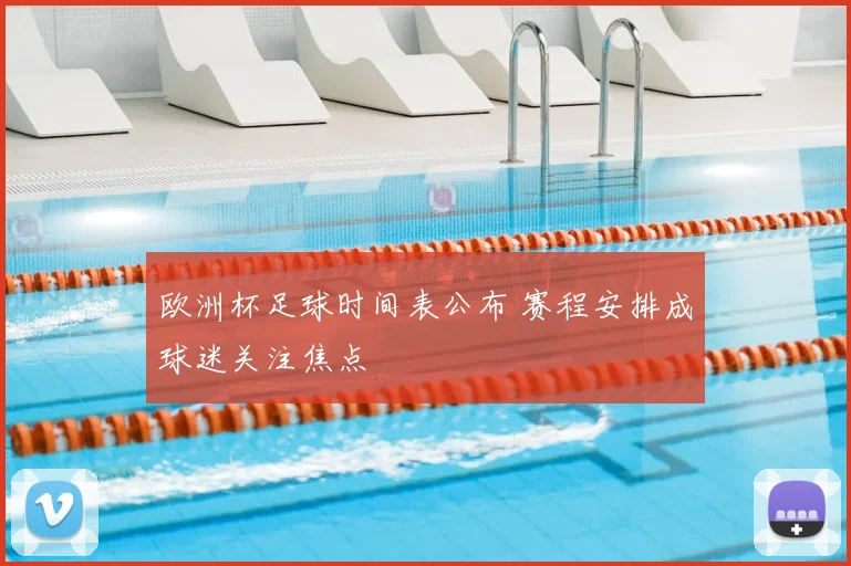 欧洲杯足球时间表公布 赛程安排成球迷关注焦点