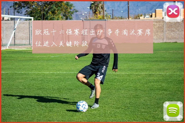 欧冠十六强赛程出炉 争夺淘汰赛席位进入关键阶段