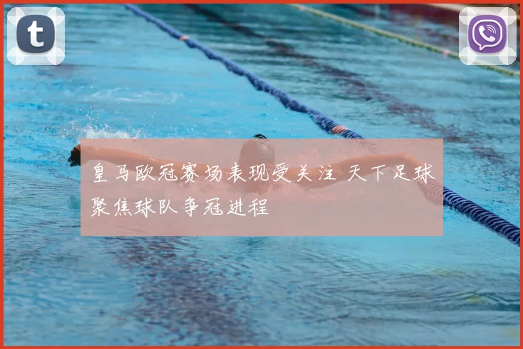皇马欧冠赛场表现受关注 天下足球聚焦球队争冠进程