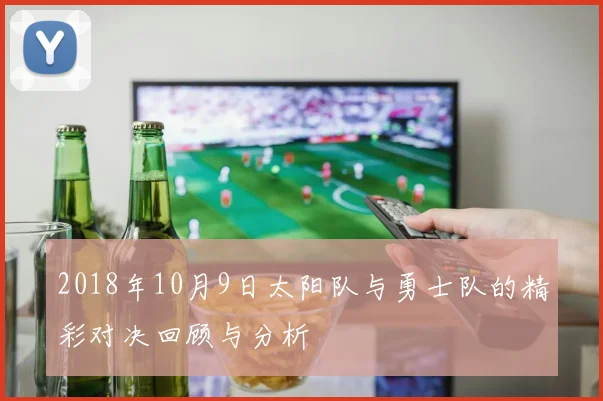 2018年10月9日太阳队与勇士队的精彩对决回顾与分析
