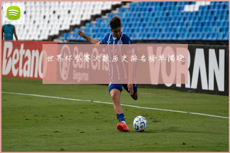 世界杯参赛次数历史排名榜单揭晓