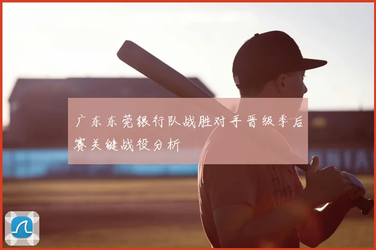 广东东莞银行队战胜对手晋级季后赛关键战役分析