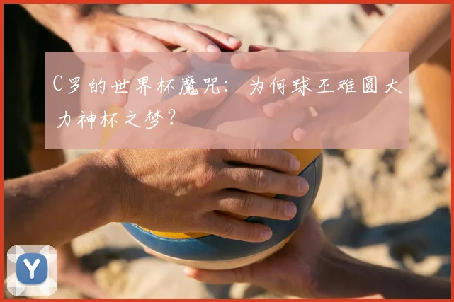 C罗的世界杯魔咒：为何球王难圆大力神杯之梦？