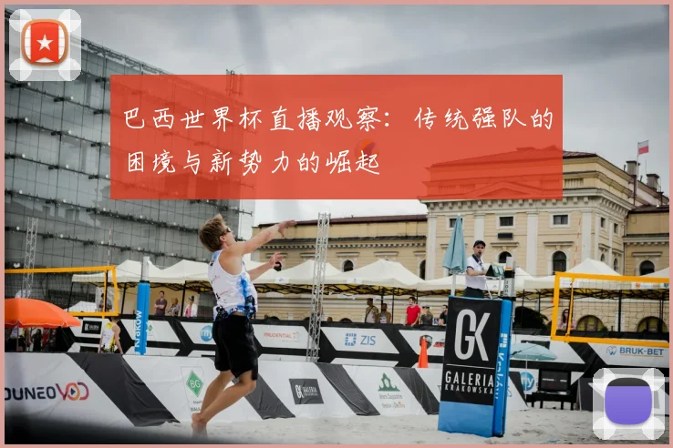 巴西世界杯直播观察：传统强队的困境与新势力的崛起