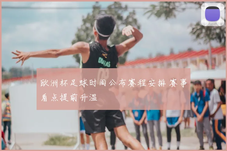 欧洲杯足球时间公布赛程安排 赛事看点提前升温