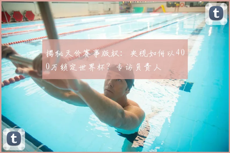 揭秘天价赛事版权：央视如何以400万锁定世界杯？专访负责人