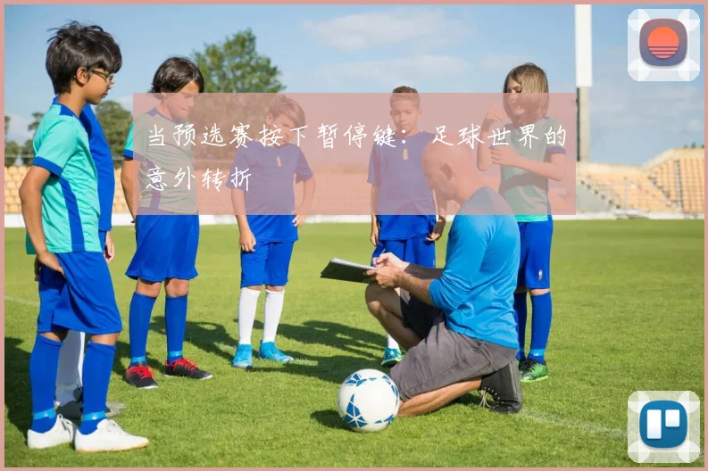 当预选赛按下暂停键：足球世界的意外转折