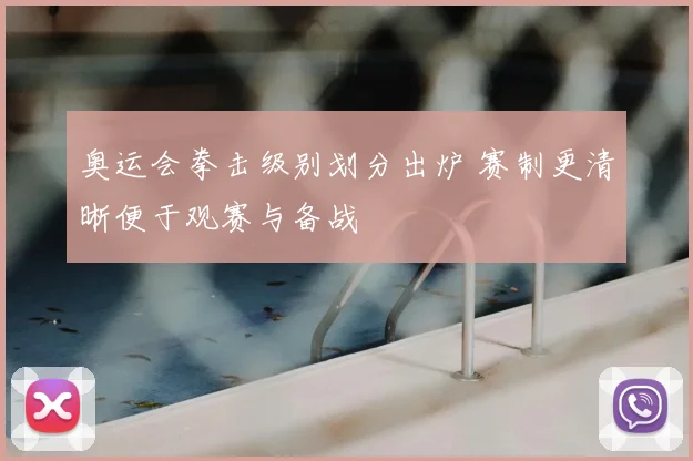 奥运会拳击级别划分出炉 赛制更清晰便于观赛与备战