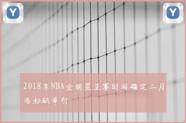 2018年NBA全明星正赛时间确定二月洛杉矶举行