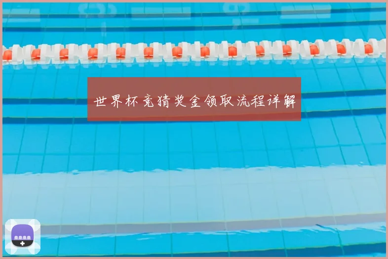 世界杯竞猜奖金领取流程详解