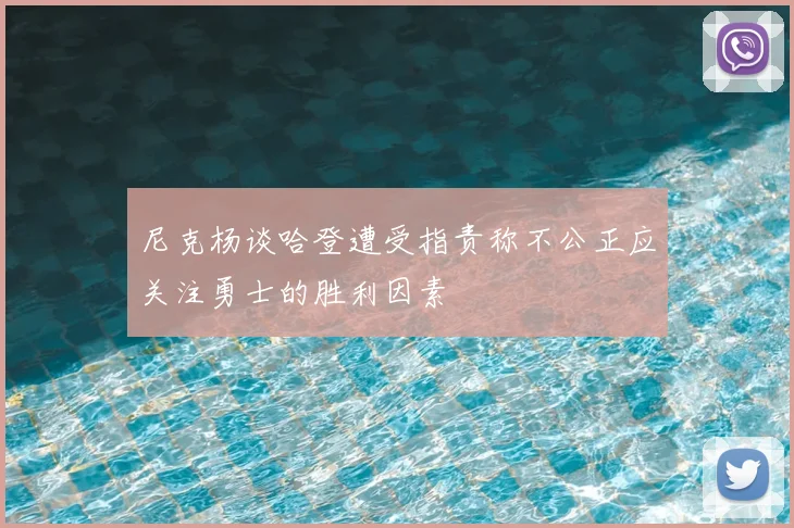 尼克杨谈哈登遭受指责称不公正应关注勇士的胜利因素