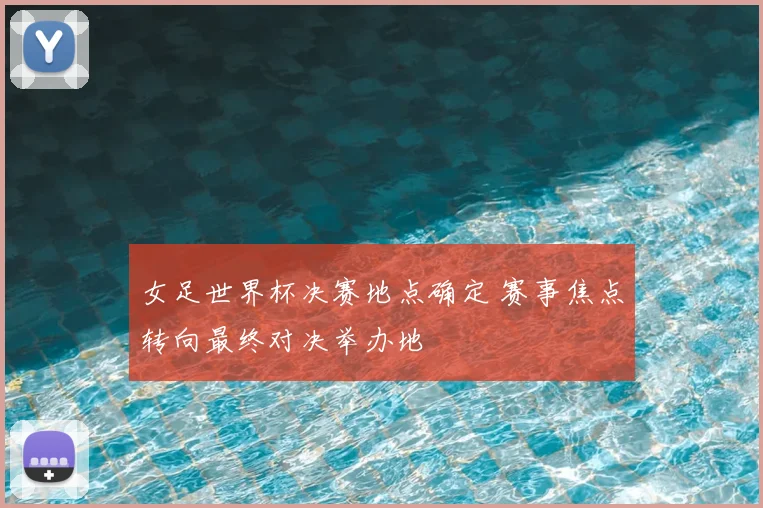 女足世界杯决赛地点确定 赛事焦点转向最终对决举办地