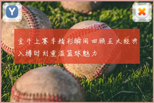 金牛上赛季精彩瞬间回顾五大经典入樽时刻重温篮球魅力