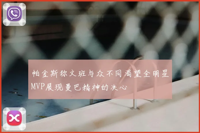 帕金斯称文班与众不同渴望全明星MVP展现曼巴精神的决心