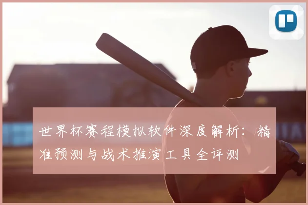 世界杯赛程模拟软件深度解析:精准预测与战术推演工具全评测