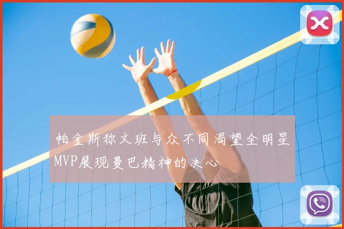 帕金斯称文班与众不同渴望全明星MVP展现曼巴精神的决心