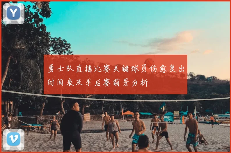 勇士队直播比赛关键球员伤愈复出时间表及季后赛前景分析