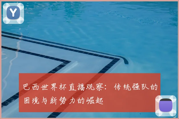 巴西世界杯直播观察:传统强队的困境与新势力的崛起