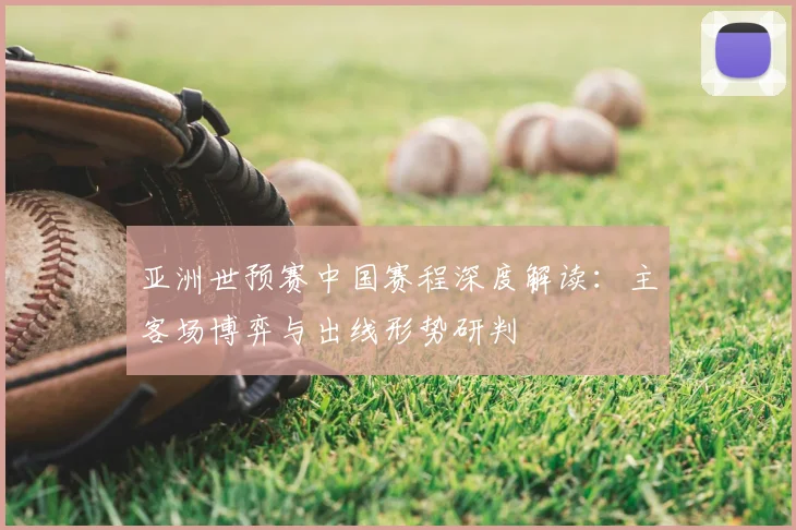 亚洲世预赛中国赛程深度解读:主客场博弈与出线形势研判
