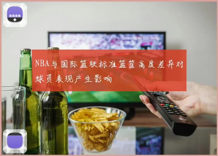NBA与国际篮联标准篮筐高度差异对球员表现产生影响