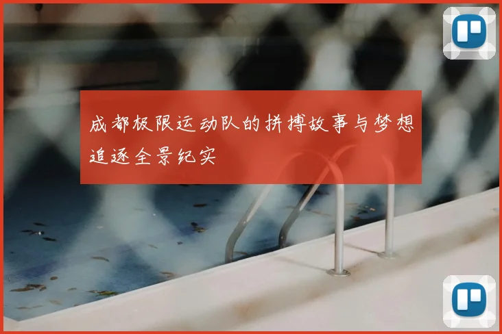 成都极限运动队的拼搏故事与梦想追逐全景纪实