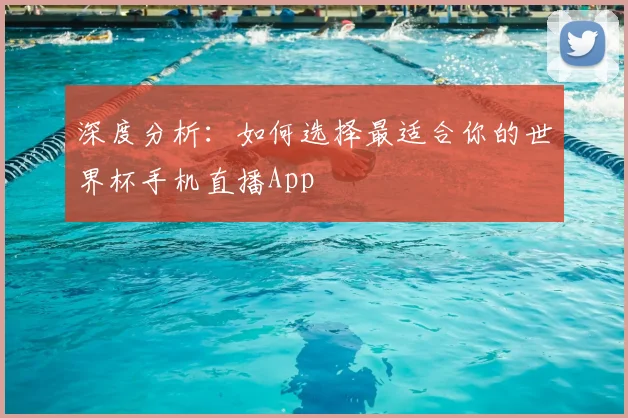 深度分析:如何选择最适合你的世界杯手机直播App