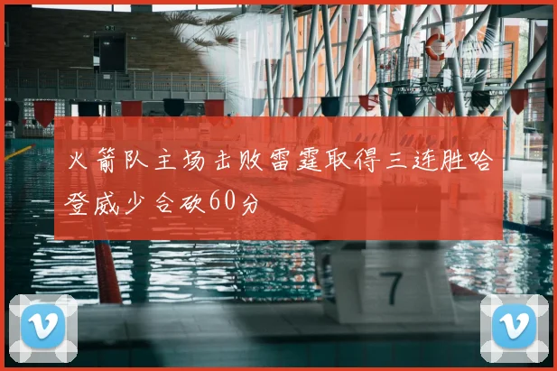 火箭队主场击败雷霆取得三连胜哈登威少合砍60分