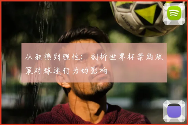 从狂热到理性:剖析世界杯禁购政策对球迷行为的影响