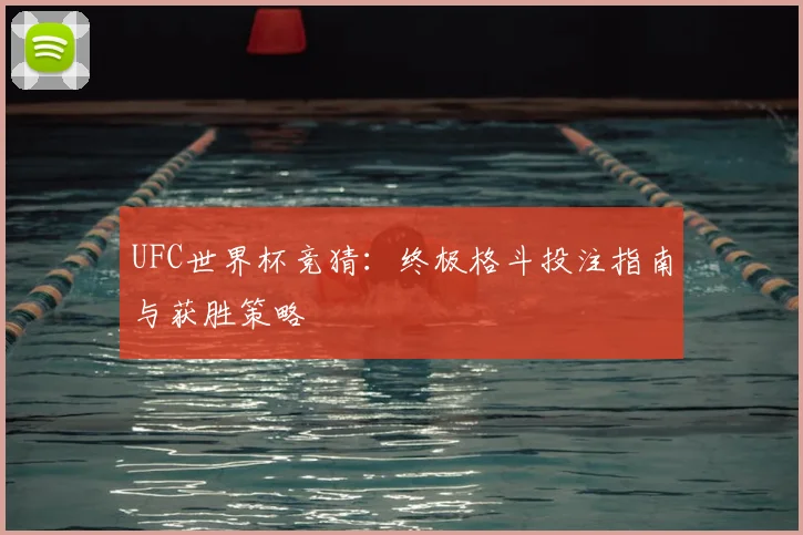 UFC世界杯竞猜:终极格斗投注指南与获胜策略