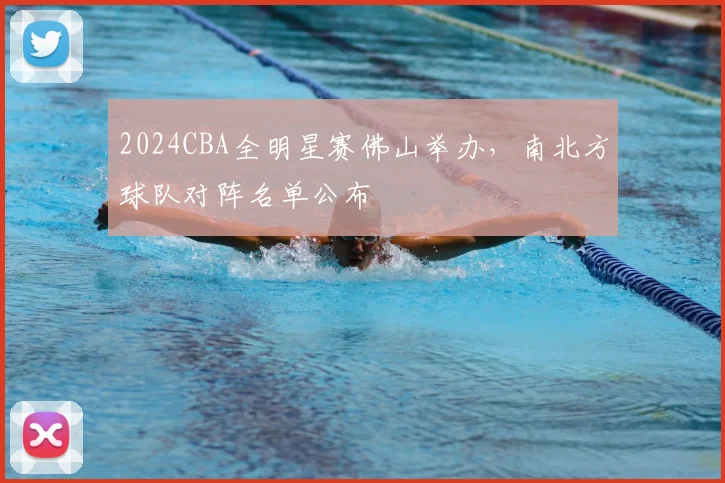 2024CBA全明星赛佛山举办,南北方球队对阵名单公布