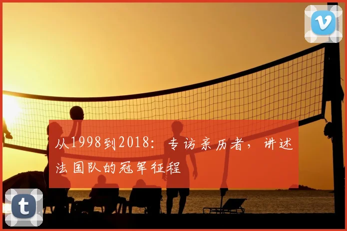 从1998到2018:专访亲历者,讲述法国队的冠军征程