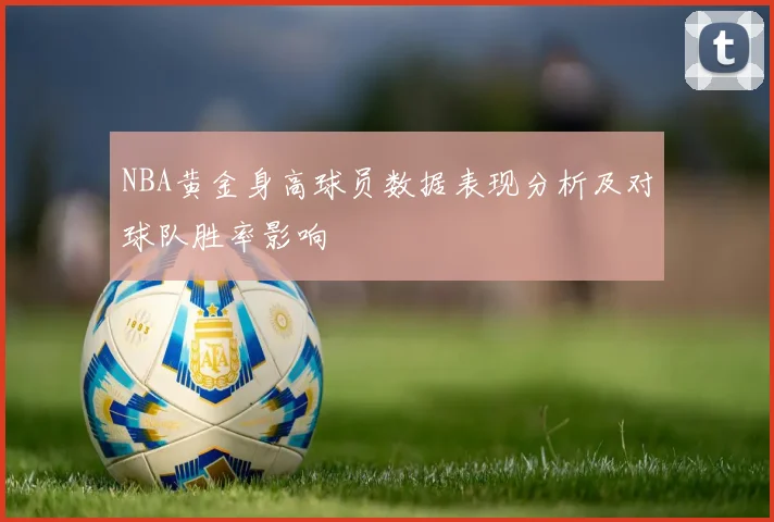 NBA黄金身高球员数据表现分析及对球队胜率影响