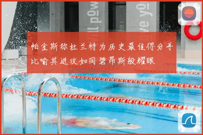 帕金斯称杜兰特为历史最佳得分手比喻其进攻如同碧昂斯般耀眼