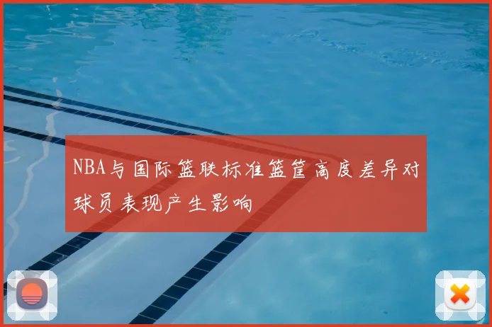 NBA与国际篮联标准篮筐高度差异对球员表现产生影响