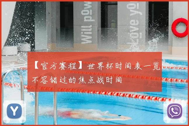 【官方赛程】世界杯时间表一览:不容错过的焦点战时间