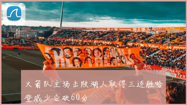 火箭队主场击败湖人取得三连胜哈登威少合砍60分